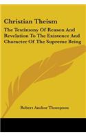 Christian Theism: The Testimony Of Reason And Revelation To The Existence And Character Of The Supreme Being