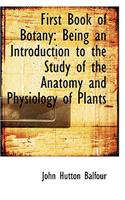 First Book of Botany: Being an Introduction to the Study of the Anatomy and Physiology of Plants