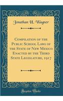 Compilation of the Public School Laws of the State of New Mexico Enacted by the Third State Legislature, 1917 (Classic Reprint)