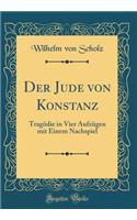 Der Jude von Konstanz: Tragödie in Vier Aufzügen mit Einem Nachspiel (Classic Reprint)