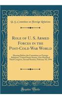 Role of U. S. Armed Forces in the Post-Cold War World: Hearing Before the Committee on Foreign Relations, United States Senate, One Hundred Third Congress, Second Session, February 10, 1994 (Classic Reprint)
