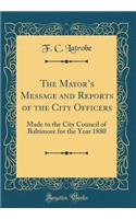 The Mayors Message and Reports of the City Officers: Made to the City Council of Baltimore for the Year 1880 (Classic Reprint)