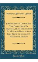 Jurisprudentia Criminalis, Tam Publicorum Et Majorum, Quam Privatorum Et Minorum Delictorum Jura Brevi Et SuccinctÃ¢ Methodo Exhibens (Classic Reprint)