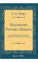 Machinery Pattern Making: Containing Full Size Profiles of Gear Teeth and Fine Engravings on Full-Page Plates, Illustrating Manner of Constructing Numerous and Important Patterns and Core Boxes (Classic Reprint)