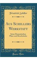 Aus Schillers Werkstatt: Seine Dramatischen PLï¿½ne Und Bruchstï¿½cke (Classic Reprint)