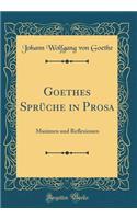 Goethes Sprüche in Prosa: Maximen Und Reflexionen (Classic Reprint)