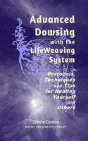 Advanced Dowsing with the Lifeweaving System: Protocols, Techniques and Tips for Healing Yourself and Others