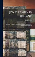 Jones Family in Ireland; a Chapter of Hitherto Unwritten Genealogical History, With a Slight Sketch of Their Time