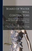 Board of Water Well Contractors: Montana Codes Annotated, Administrative Rules of Montana: Title 37, Chapter 43, MCA, Title 36, Chapter 21, ARM