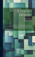 Perfect Memory; How to Attain It. Comprising the Practical Points of Numerous Memory Systems; With Valuable Hints for Strengthening and Confirming the Memory