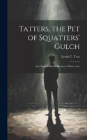 Tatters, the pet of Squatters' Gulch; an Original Border Drama in Three Acts