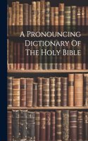 A Pronouncing Dictionary Of The Holy Bible