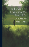 Le Propre De L'oraison Ou Traité De L'oraison Mentale