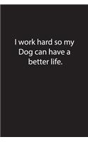 I work hard so my Dog can have a better life.