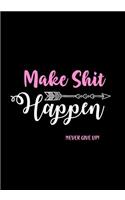 Make Shit Happen - Never Give Up!