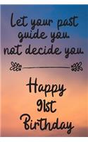 Let your past guide you not decide you 91st Birthday: 91 Year Old Birthday Gift Journal / Notebook / Diary / Unique Greeting Card Alternative