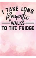 i take long romantic walks to the fridge