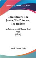 Three Rivers, The James, The Potomac, The Hudson: A Retrospect Of Peace And War (1910)