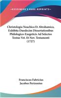 Christologia Noachica Et Abrahamica, Exhibita Duodecim Dissertationibus Philologico-Exegeticis Ad Selectos Textus Vet. Et Nov. Testamenti (1727)
