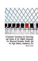 A Grammar Containing the Etymology and Syntax of the English Language: For Advanced Grammar Grades a