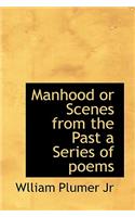 Manhood or Scenes from the Past a Series of Poems