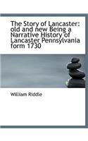 The Story of Lancaster: Old and New Being a Narrative History of Lancaster Pennsylvania Form 1730