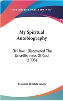 My Spiritual Autobiography: Or How I Discovered The Unselfishness Of God (1903)