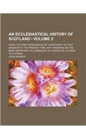 An Ecclesiastical History of Scotland (Volume 2); From the First Appearance of Christianity in That Kingdom to the Present Time, with Remarks on the Most Important Occurrences in a Series of Letters to a Friend: (English)