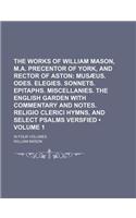 The Works of William Mason, M.A. Precentor of York, and Rector of Aston (Volume 1); Musaeus. Odes. Elegies. Sonnets. Epitaphs. Miscellanies. the English Garden with Commentary and Notes. Religio Clerici Hymns, and Select Psalms Versfied. in Four Vo: (English)