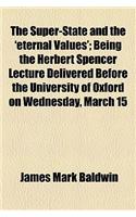 The Super-State and the 'Eternal Values'; Being the Herbert Spencer Lecture Delivered Before the University of Oxford on Wednesday, March 15: Being the Herbert Spencer Lecture Delivered Before the University of Oxford on Wednesday, March 15, 1916(English)