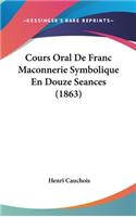 Cours Oral de Franc Maconnerie Symbolique En Douze Seances (1863)