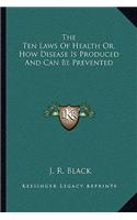 The Ten Laws Of Health Or, How Disease Is Produced And Can Be Prevented