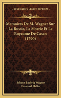 Memoires De M. Wagner Sur La Russie, La Siberie Et Le Royaume De Casan (1790)
