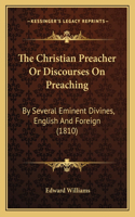 The Christian Preacher Or Discourses On Preaching: By Several Eminent Divines, English And Foreign (1810)(English)