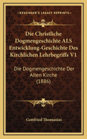 Die Christliche Dogmengeschichte ALS Entwicklung-Geschichte Des Kirchlichen Lehrbegriffs V1: Die Dogmengeschichte Der Alten Kirche (1886)