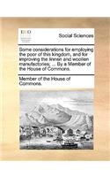 Some Considerations for Employing the Poor of This Kingdom, and for Improving the Linnen and Woollen Manufactories; ... by a Member of the House of Commons.