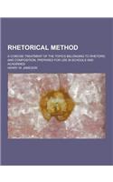 Rhetorical Method; A Concise Treatment of the Topics Belonging to Rhetoric and Composition, Prepared for Use in Schools and Academies: (English)