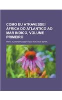 Como Eu Atravessei Africa Do Atlantico Ao Mar Indico, Volume Primeiro