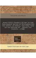 Anno XXXII Henrici Octavi in the Parlyament Begon at Westm[inster] the XXVIII. of Apryll, the XXXI. Yere of the Reygne of ... Henry the Eyghte ... (1540): (English)