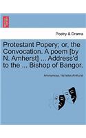 Protestant Popery; Or, the Convocation. a Poem [By N. Amherst] ... Address'd to the ... Bishop of Bangor.: (English)