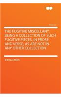 The Fugitive Miscellany. Being a Collection of Such Fugitive Pieces, in Prose and Verse, as Are Not in Any Other Collection Volume 2