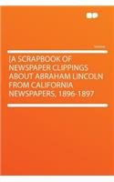 [a Scrapbook of Newspaper Clippings about Abraham Lincoln from California Newspapers, 1896-1897