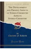 The Development and Present Aspects of Stereo-Chemistry Aspects Stereo-Chemistry (Classic Reprint)