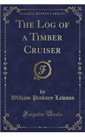 The Log of a Timber Cruiser (Classic Reprint)
