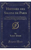 Histoire Des Salons de Paris, Vol. 3: Tableaux Et Portraits Du Grand Monde Sous Louis XVI, Le Directoire, Le Consulat Et l'Empire, La Restauration Et Le RÃ¨gne de Louis-Philippe 1er (Classic Reprint): Tableaux Et Portraits Du Grand Monde Sous Louis XVI, Le Directoire, Le Consulat Et l'Empire, La Restauration Et Le RÃ¨gne de Louis-Philippe 1er (Cla