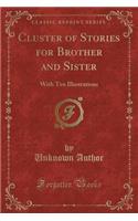 Cluster of Stories for Brother and Sister: With Ten Illustrations (Classic Reprint): With Ten Illustrations (Classic Reprint)