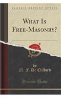 What Is Free-Masonry? (Classic Reprint)