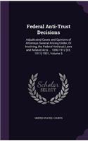 Federal Anti-Trust Decisions: Adjudicated Cases and Opinions of Attorneys General Arising Under, or Involving, the Federal Antitrust Laws and Related Acts ... 1890-1912 [I.E. 191