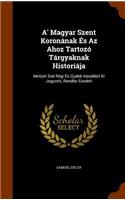 A' Magyar Szent Koronának És Az Ahoz Tartozó Tárgyaknak Historiája