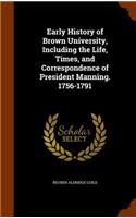 Early History of Brown University, Including the Life, Times, and Correspondence of President Manning. 1756-1791: (English)